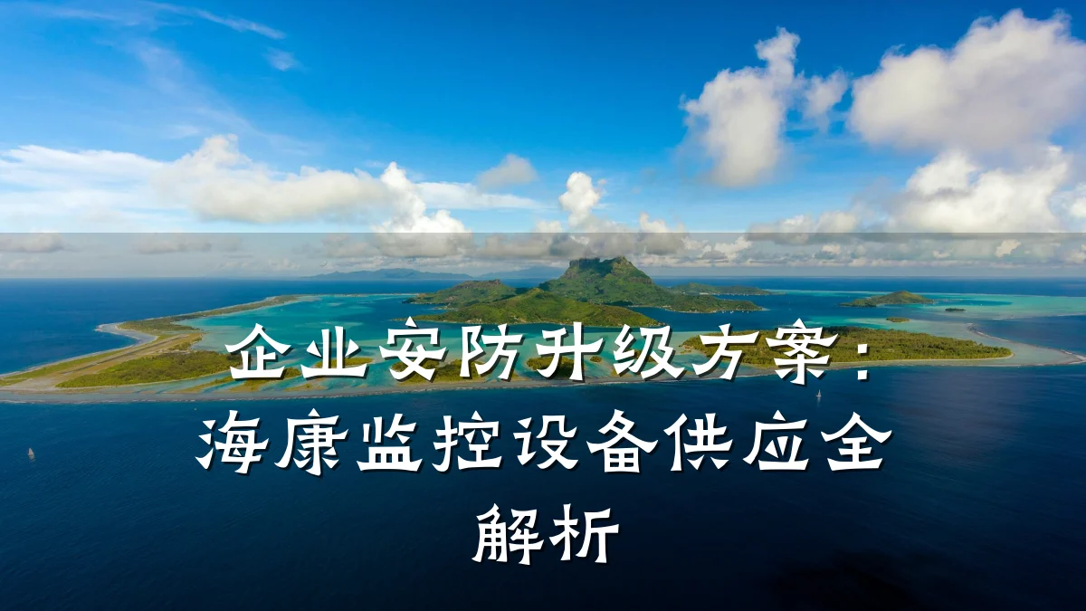 企业安防升级方案:海康监控设备供应全解析