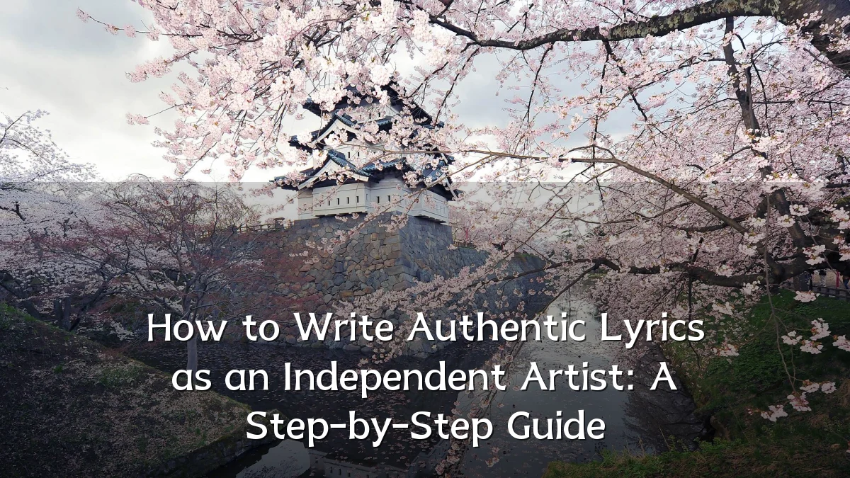 How to Write Authentic Lyrics as an Independent Artist: A Step-by-Step Guide