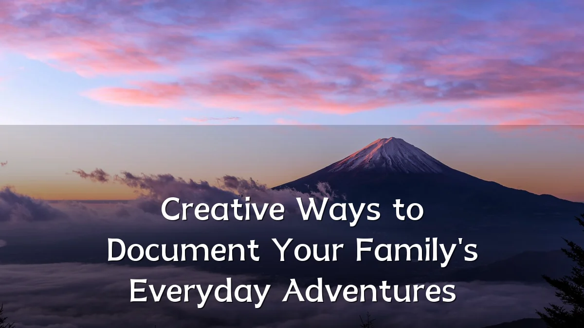 Creative Ways to Document Your Family's Everyday Adventures