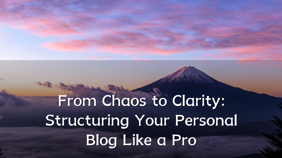 From Chaos to Clarity: Structuring Your Personal Blog Like a Pro