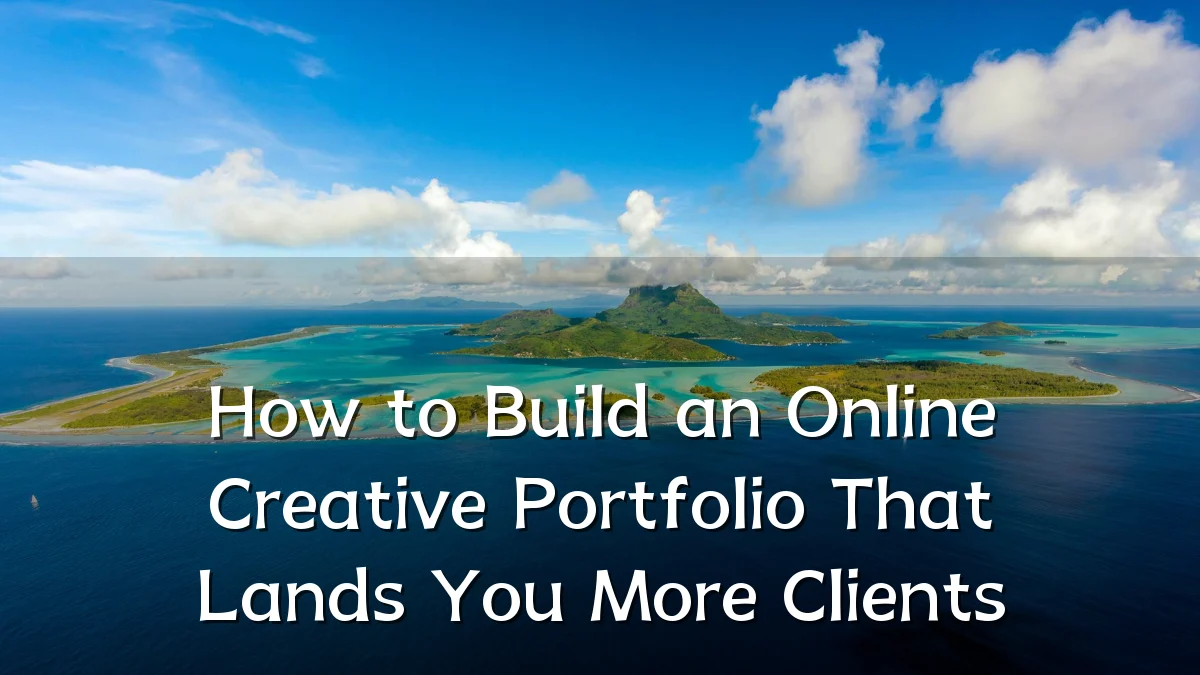 How to Build an Online Creative Portfolio That Lands You More Clients