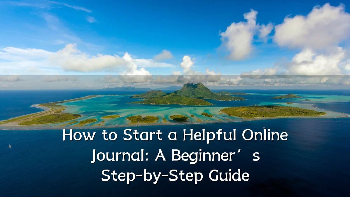 How to Start a Helpful Online Journal: A Beginner’s Step-by-Step Guide