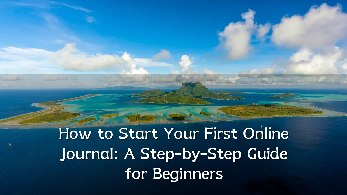 How to Start Your First Online Journal: A Step-by-Step Guide for Beginners
