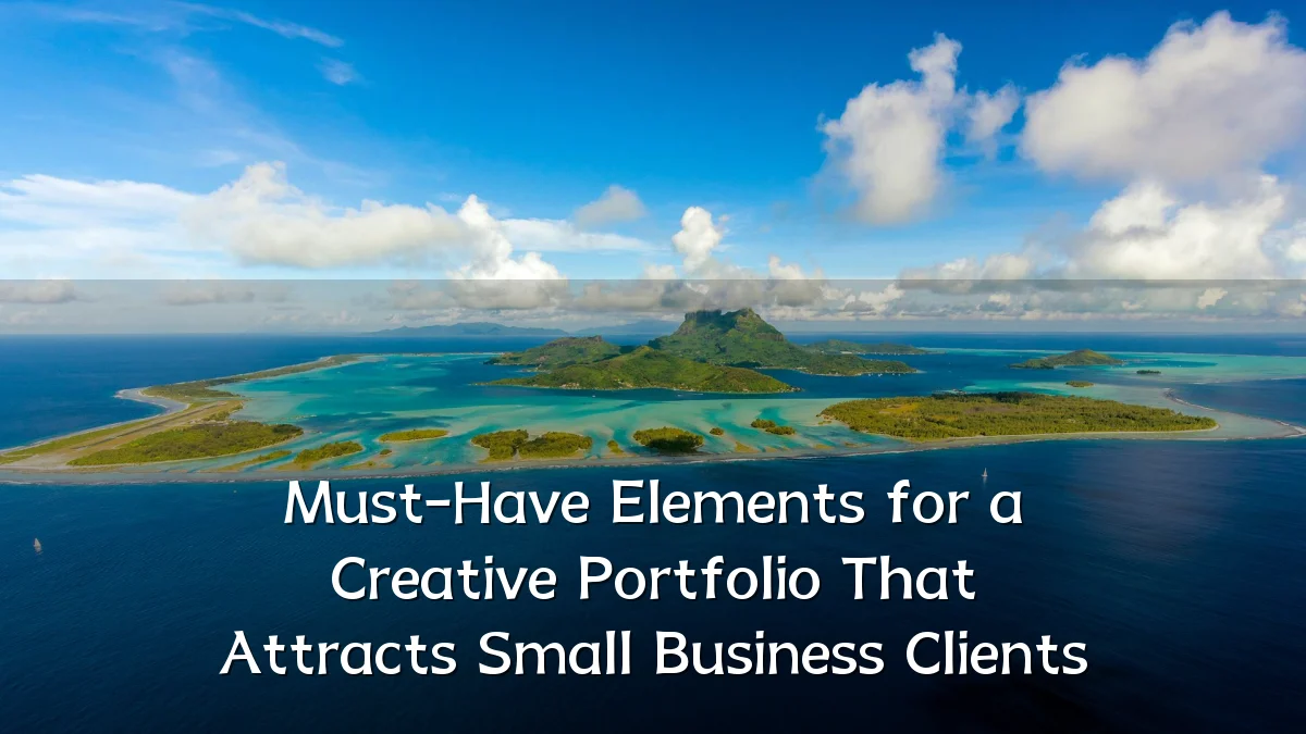 Must-Have Elements for a Creative Portfolio That Attracts Small Business Clients