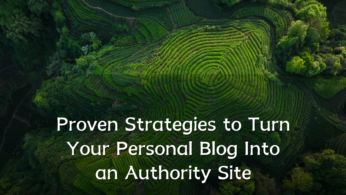 Proven Strategies to Turn Your Personal Blog Into an Authority Site
