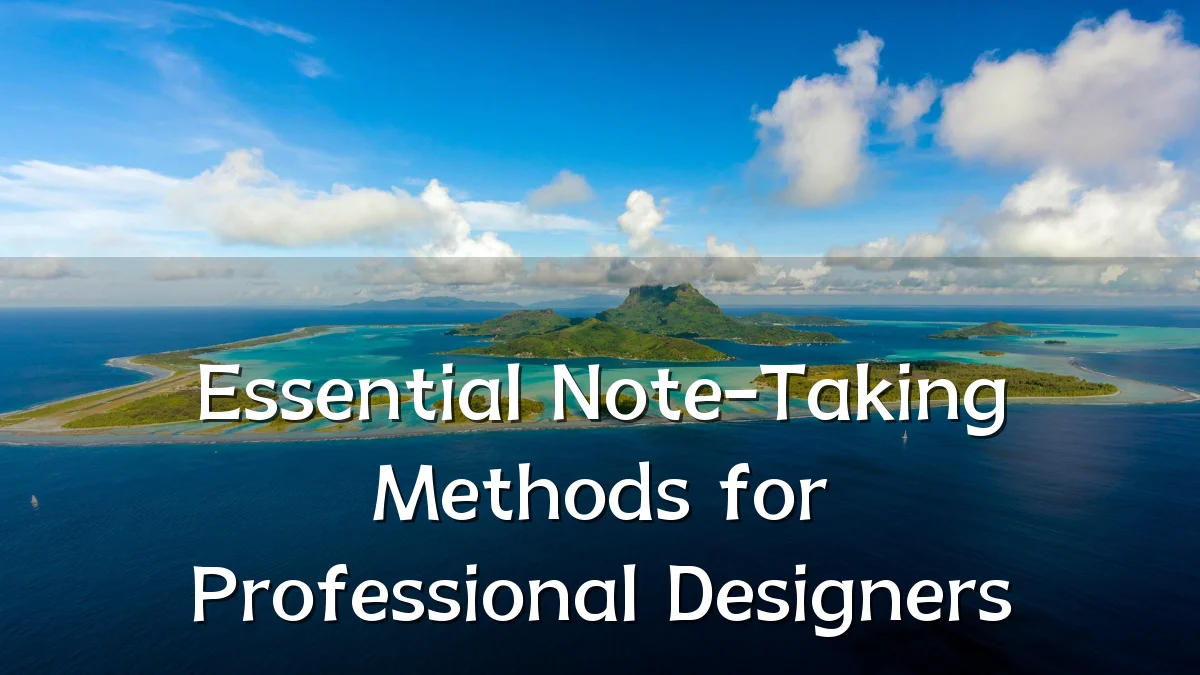 Essential Note-Taking Methods for Professional Designers