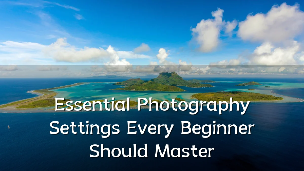 Essential Photography Settings Every Beginner Should Master