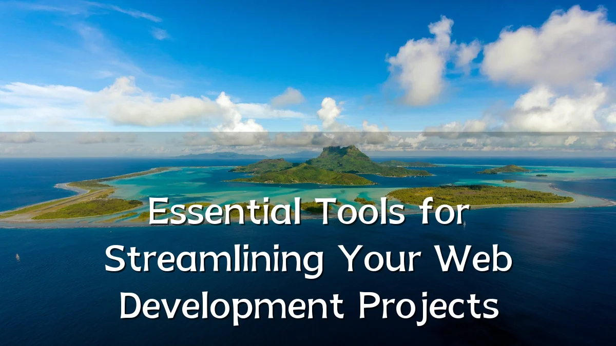 Essential Tools for Streamlining Your Web Development Projects
