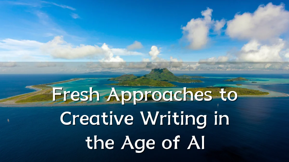 Fresh Approaches to Creative Writing in the Age of AI
