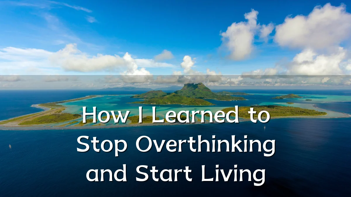 How I Learned to Stop Overthinking and Start Living