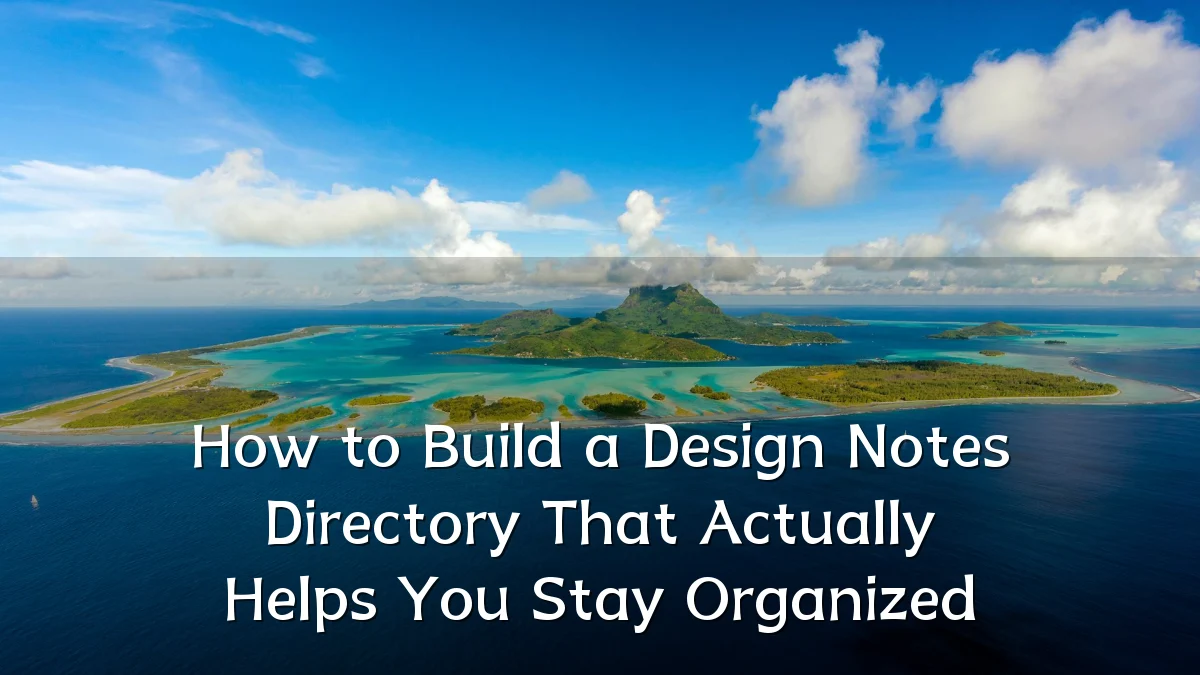 How to Build a Design Notes Directory That Actually Helps You Stay Organized