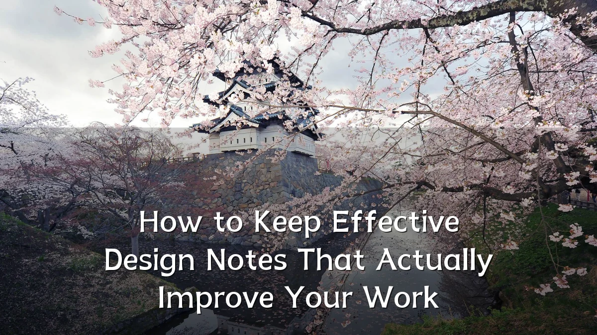 How to Keep Effective Design Notes That Actually Improve Your Work