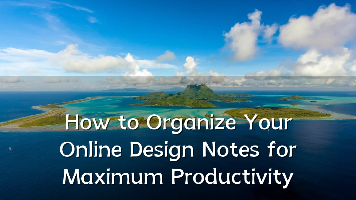 How to Organize Your Online Design Notes for Maximum Productivity