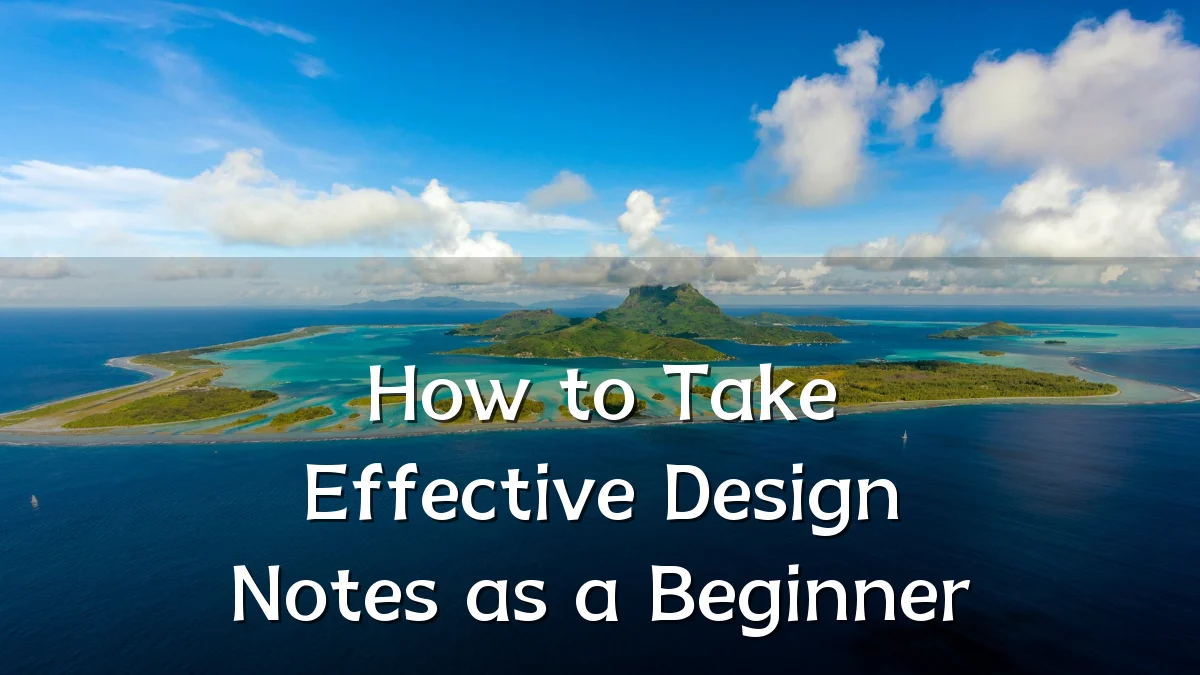 How to Take Effective Design Notes as a Beginner