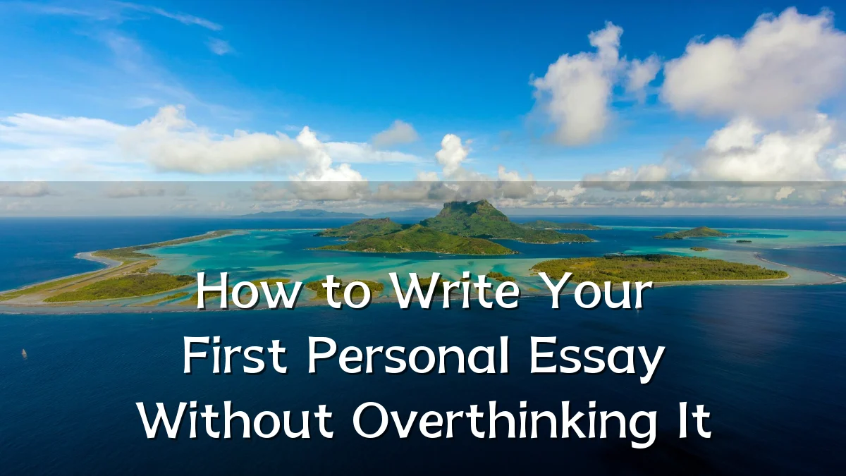 How to Write Your First Personal Essay Without Overthinking It