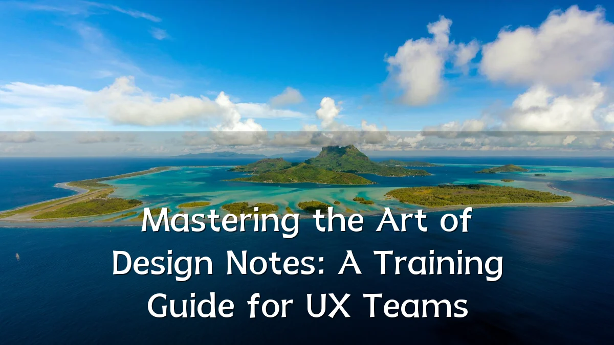 Mastering the Art of Design Notes: A Training Guide for UX Teams