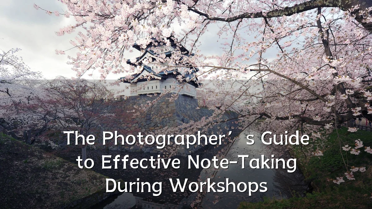 The Photographer’s Guide to Effective Note-Taking During Workshops
