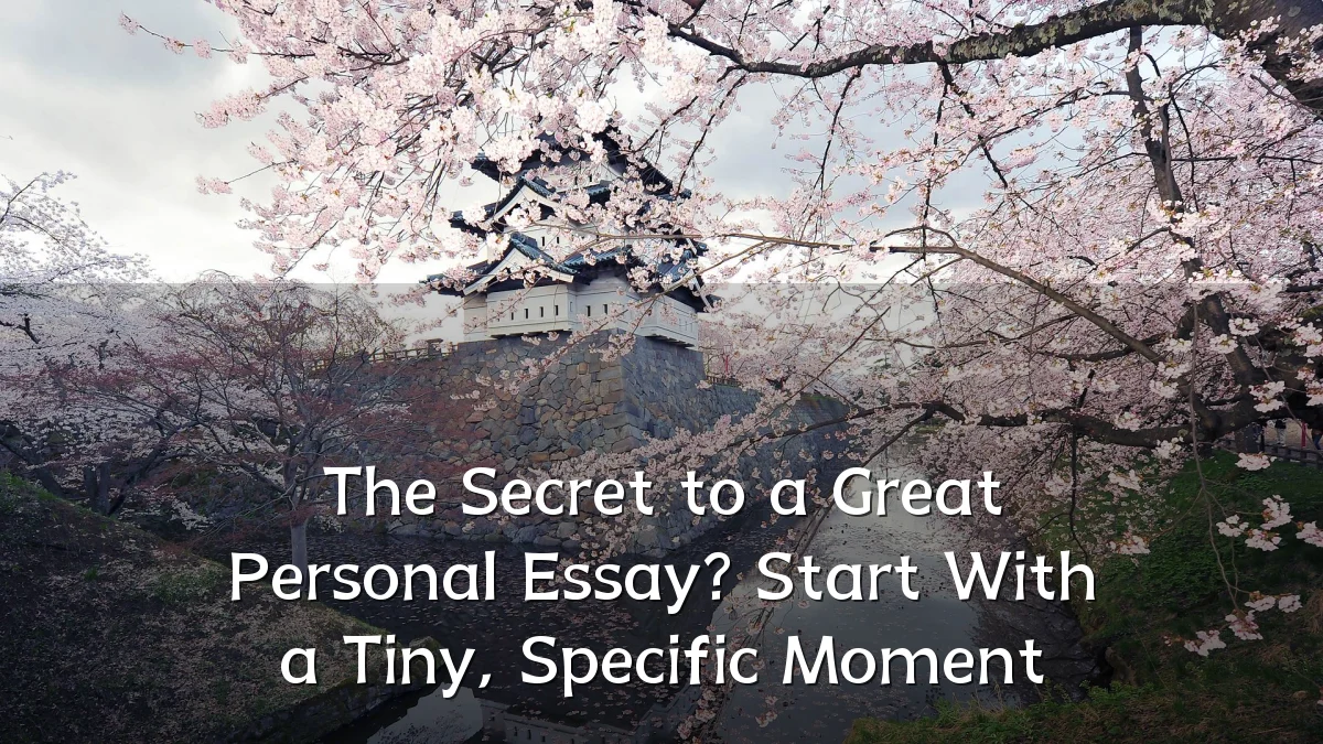 The Secret to a Great Personal Essay? Start With a Tiny, Specific Moment