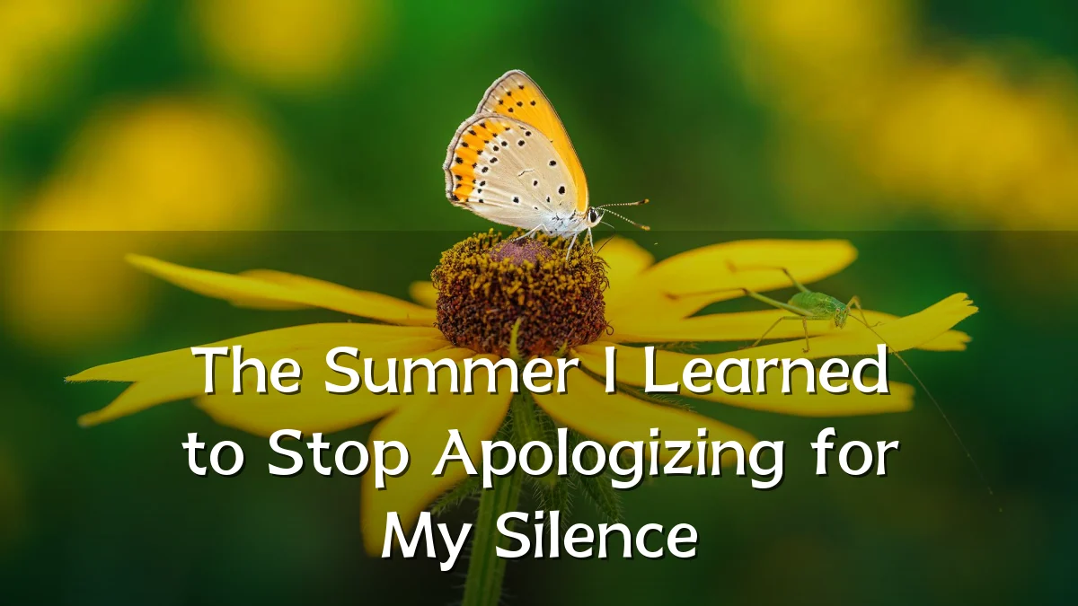 The Summer I Learned to Stop Apologizing for My Silence