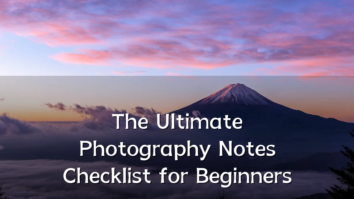 The Ultimate Photography Notes Checklist for Beginners
