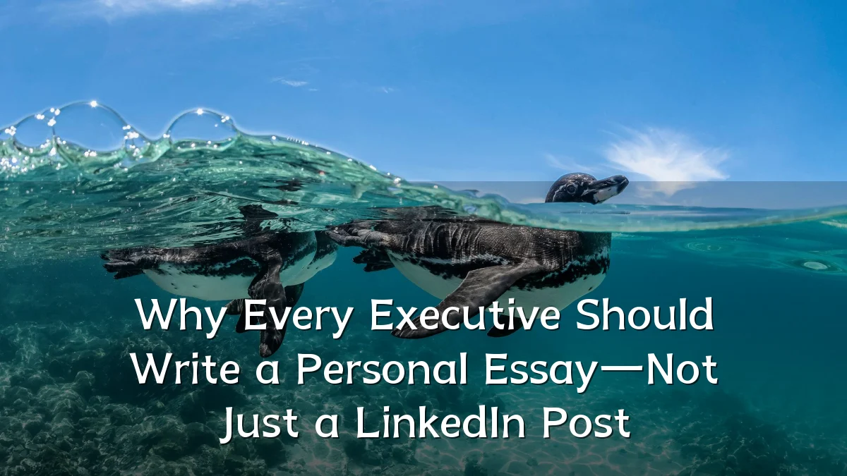 Why Every Executive Should Write a Personal Essay—Not Just a LinkedIn Post